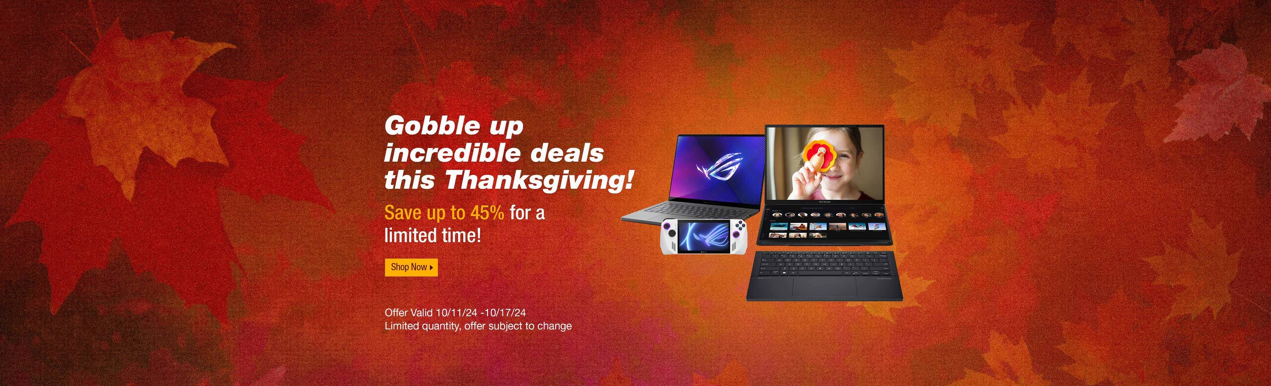 Gobble up incredible deals this Thanksgiving!  Save up to 45% for a limited time!  Shop Now.  Image of laptops and Handheld