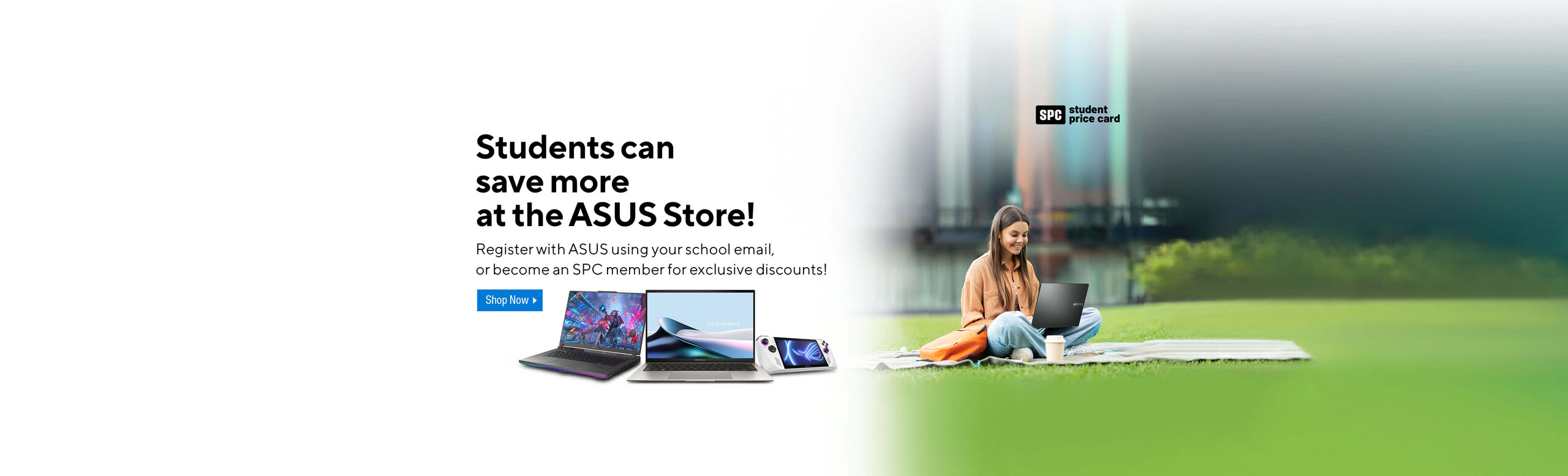 Image of a girl sitting on the grass with her laptop and bag.  Students can save more at the ASUS Store!  Register with ASUS using your school email, or become an SPC member for exclusive discounts!  Shop Now