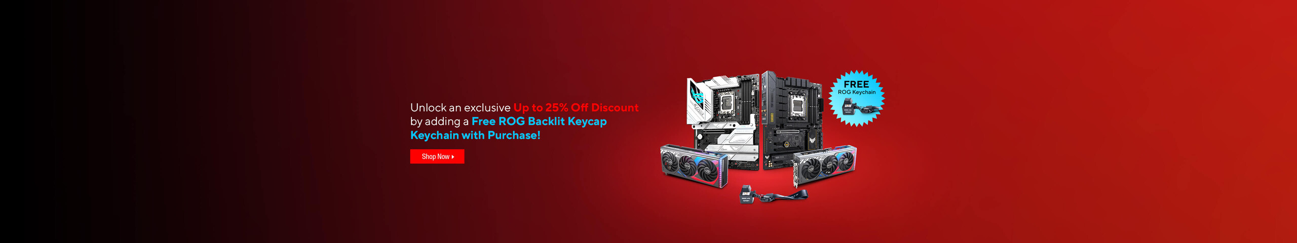 Image of ASUS & ROG products.  Unlock an exclusive Up to 25% Off Discount by adding a Free ROG Backlit Keycap Keychain with Purchase!  Shop Now