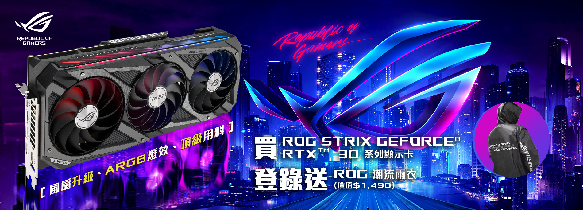 活動期間購買 ROG Strix GeForce® RTX 30 系列顯示卡，官網登錄送『ROG 潮流雨衣 』(限量長版風衣款，價值 $1,490元)