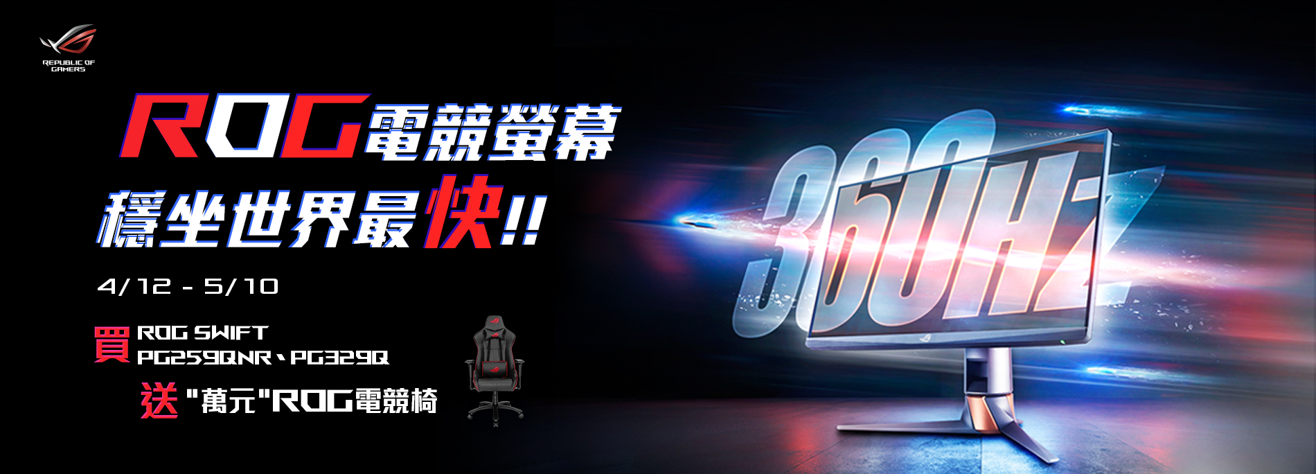 【ROG電競螢幕 穩坐世界最快】活動期間購買ROG Swift 360Hz PG259QNR、ROG Swift PG329Q 電競螢幕，官網登錄送『ROG電競椅 』(市價$12,900，數量有限送完為止)