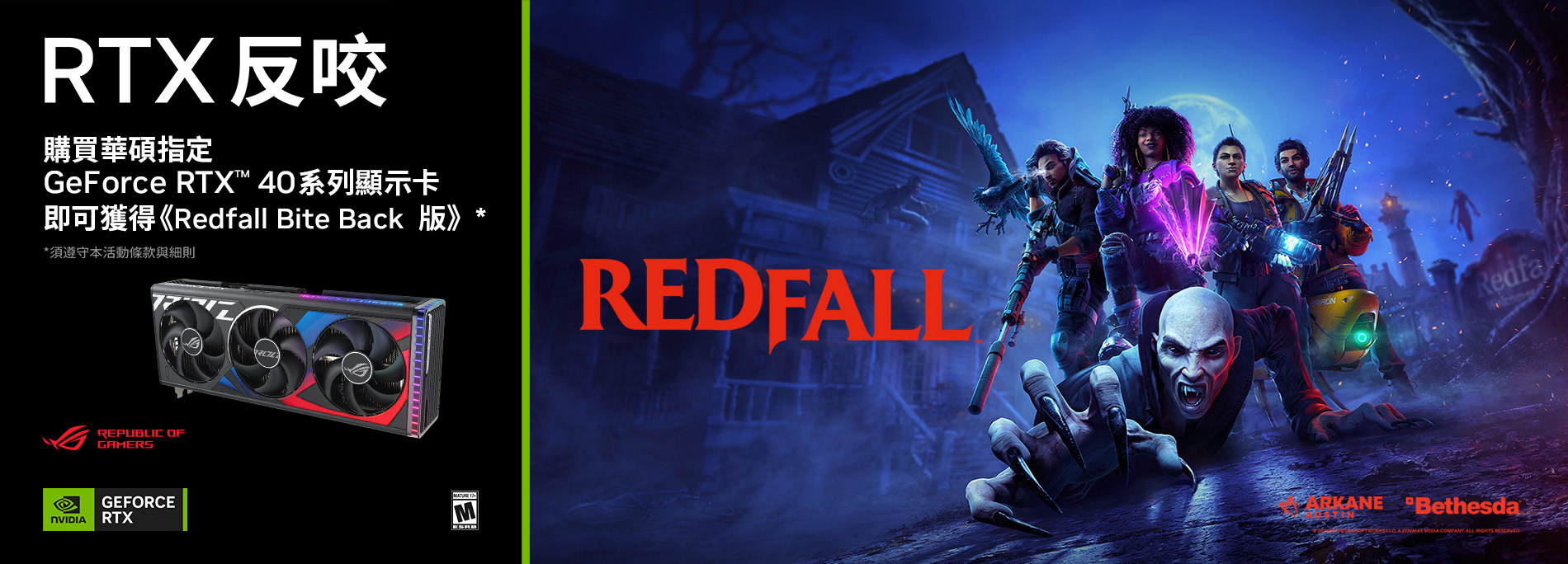 【RTX反咬】購買指定華碩 GeForce RTX 40系列顯示卡，即可獲得《 Redfall Bite Back 版》。(數量有限，送完為止)