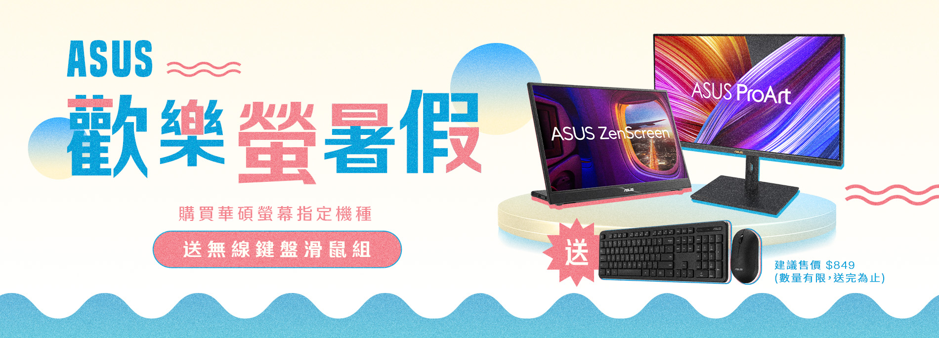【ASUS歡樂螢暑假】活動期間，購買華碩螢幕指定機種，官網登錄送『ASUS CW100華碩無線鍵盤滑鼠組』(價值$849 數量有限 送完為止)
