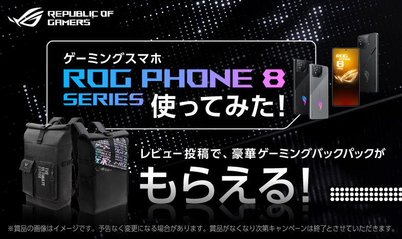 大人気ゲーミングスマホ「ROG Phone 8シリーズ」をご購入いただいた方を対象にした「ゲーミングスマホROG Phone 8シリーズ使ってみた！レビュー投稿キャンペーン」を開催中！ご好評につき期間延長！