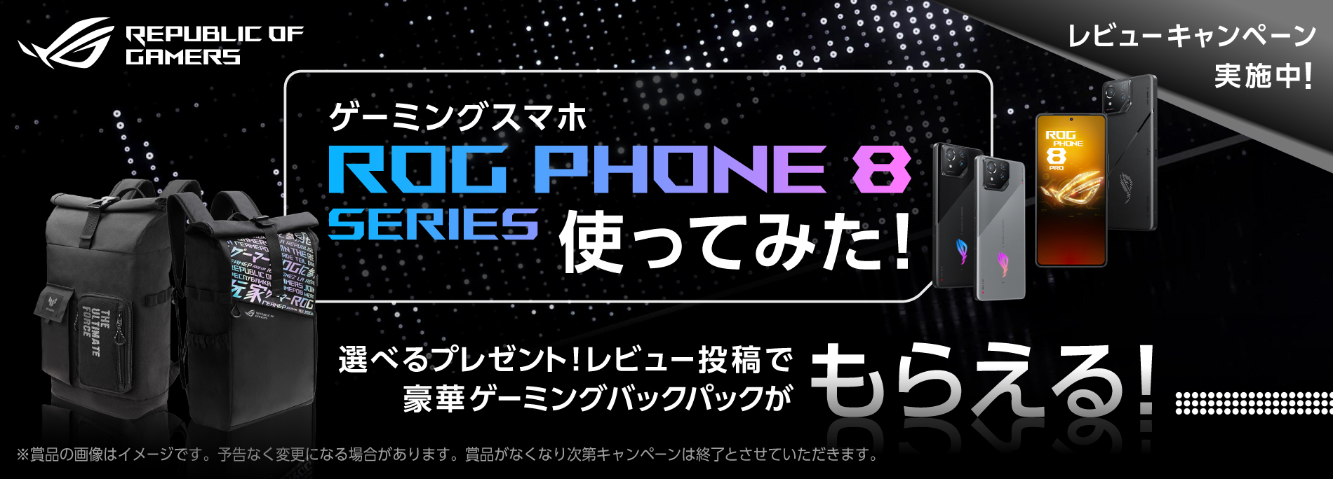 大人気ゲーミングスマホ「ROG Phone 8シリーズ」をご購入いただいた方を対象にした「ゲーミングスマホROG Phone 8シリーズ使ってみた！レビュー投稿キャンペーン」を開催中！ご好評につき期間延長！