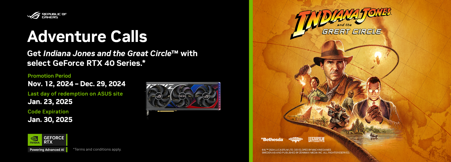 Get the Digital Premium Edition of Indiana Jones and the Great Circle™ with Select GeForce RTX 40 Series. 