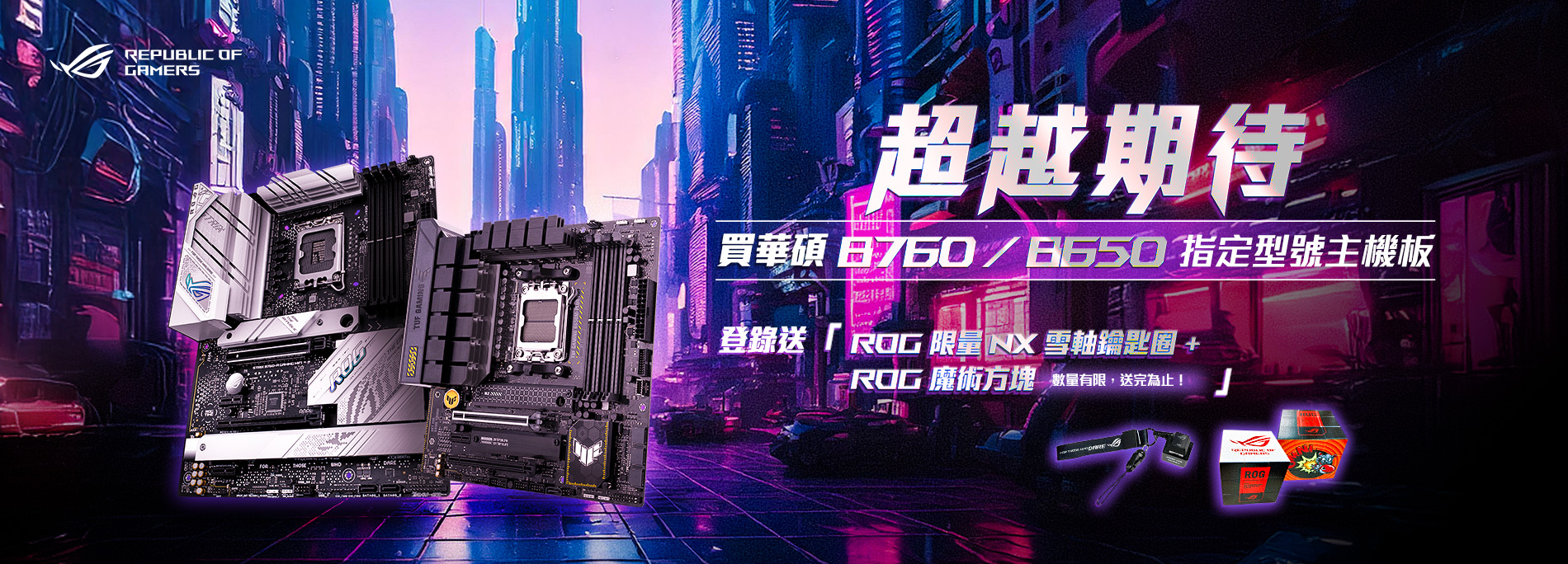 【超越期待】買華碩B760/B650指定型號主機板，登錄送限量『ROG NX雪軸鑰匙圈 + ROG魔術方塊』(數量有限，送完為止！)