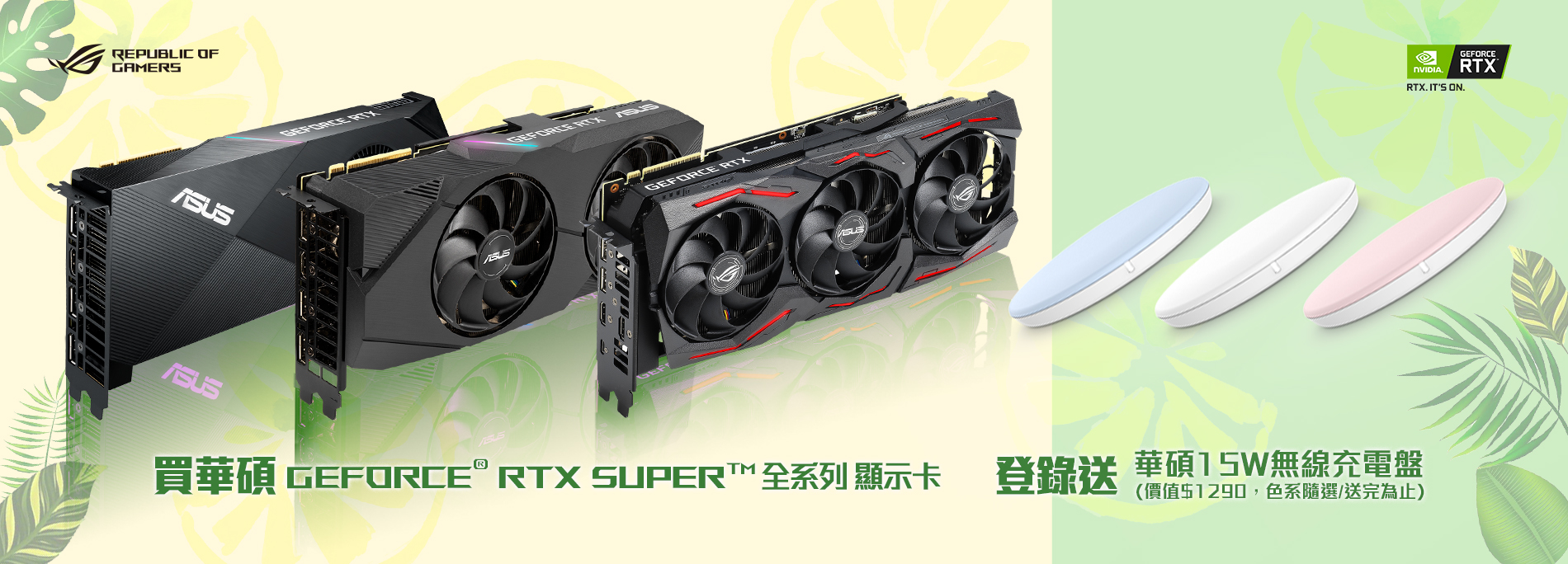 活動期間購買 華碩 GeForce® RTX 20 SUPER 顯示卡，官網登錄送『華碩15W無線充電盤 』(價值$1,190元，數量有限送完為止)活動時間：2020/07/08 00:00~2020/08/27 23:59