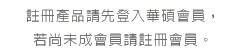 註冊產品請先登入華碩會員，若尚未成會員請註冊會員。